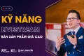 Kỹ năng bán hàng cần có để Livestream bán hàng với giá cao.