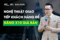 Nghệ thuật giao tiếp khách hàng để giúp bạn nâng x10 giá bán